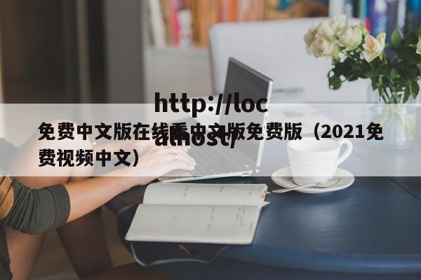 免费中文版在线看中文版免费版(2021免费视频中文)