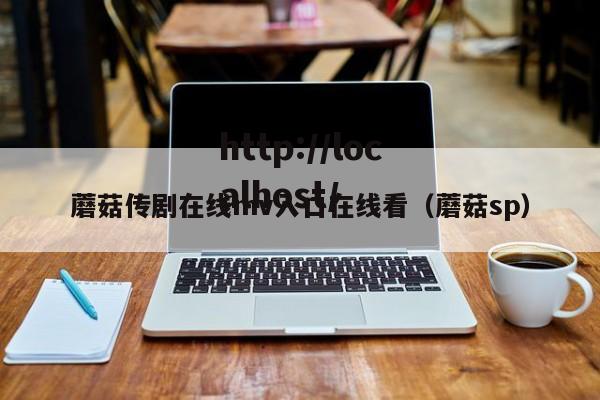 蘑菇传剧在线mv入口在线看(蘑菇sp)